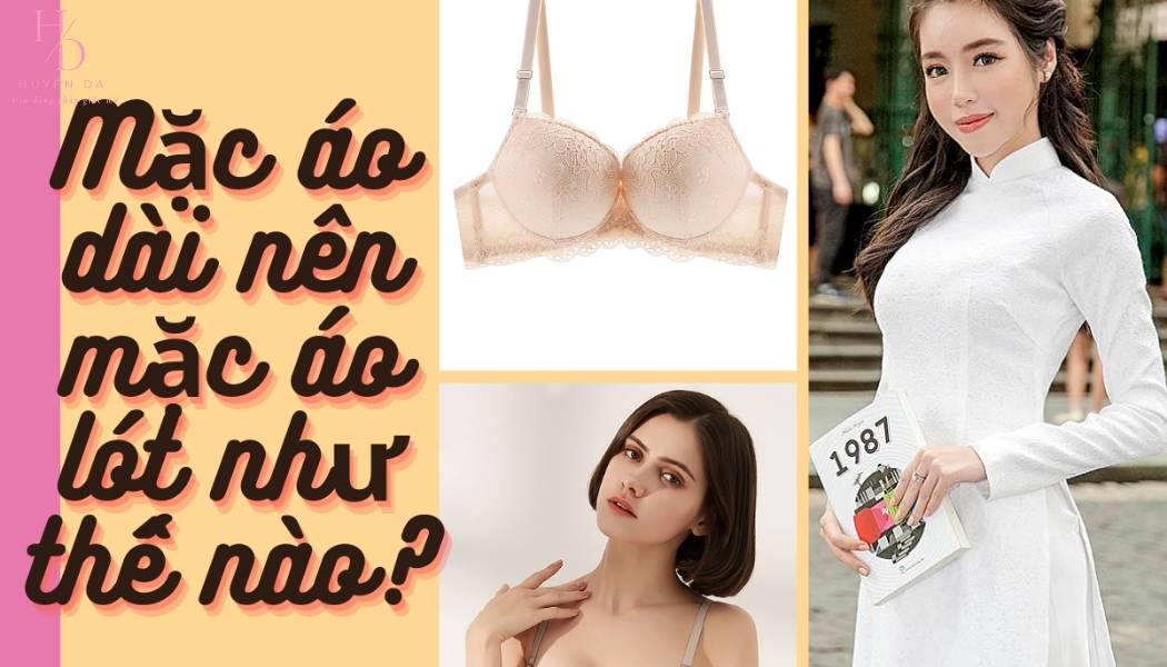 Bí quyết chọn đồ lót nữ mặc áo dài: Vừa đẹp, vừa tinh tế